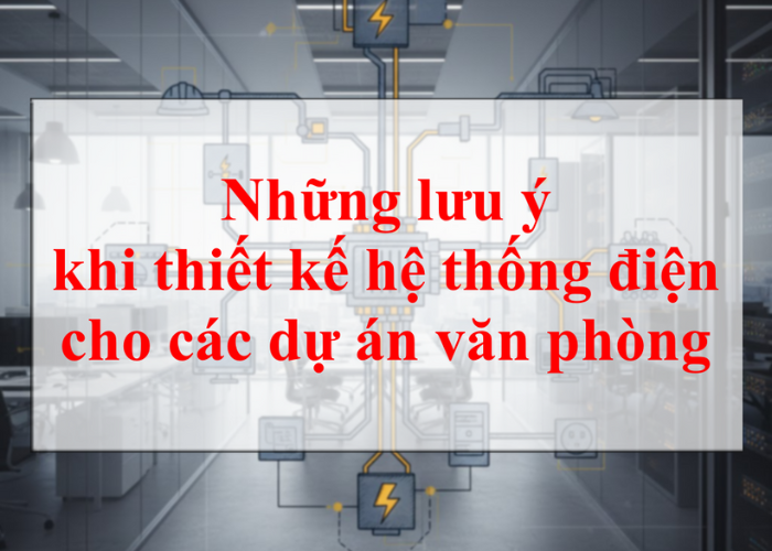 Lưu Ý Khi Thiết Kế Hệ Thống Điện Cho Dự Án Văn Phòng | Giải Pháp Cơ Điện VT-House